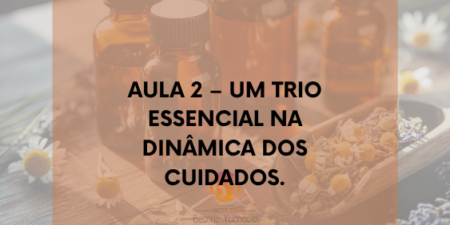 Aromaterapia Clínica:  Aula 2 - Um trio essencial na dinâmica dos cuidados